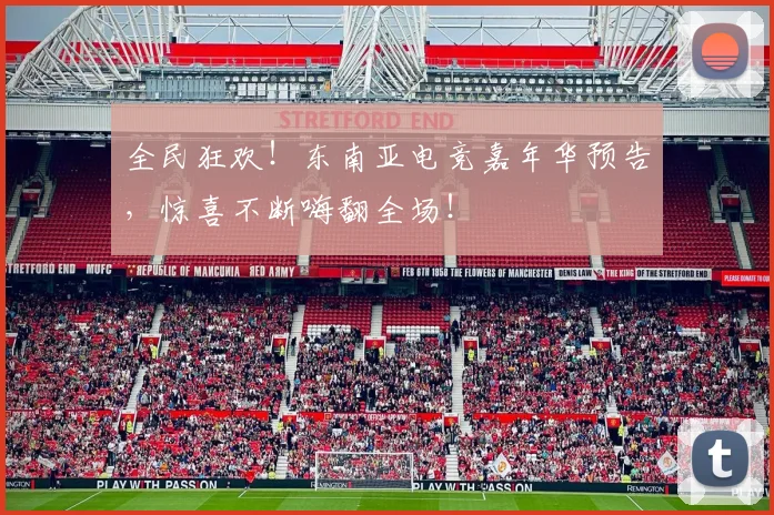 全民狂欢!东南亚电竞嘉年华预告,惊喜不断嗨翻全场!