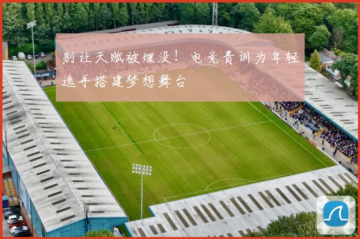 别让天赋被埋没！电竞青训为年轻选手搭建梦想舞台