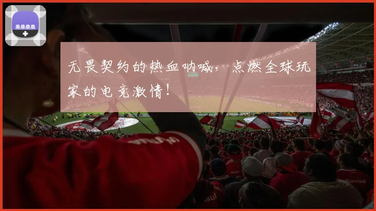 无畏契约的热血呐喊，点燃全球玩家的电竞激情！