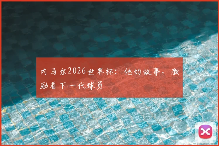 内马尔2026世界杯：他的故事，激励着下一代球员