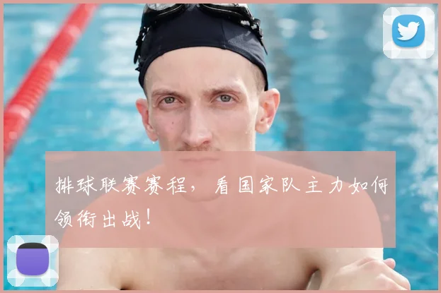 排球联赛赛程，看国家队主力如何领衔出战！