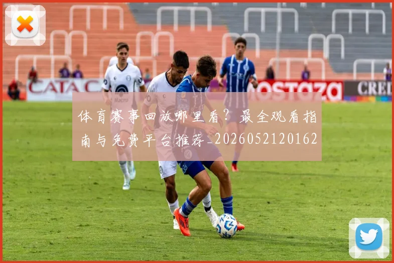 体育赛事回放哪里看？最全观看指南与免费平台推荐_20260521201624